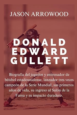 DONALD EDWARD GULLETT: Biograf&iacute;a del jugador y entrenador de b&eacute;isbol estadounidense, lanzador tres veces campe&oacute;n de la Serie Mundial, sus primeros a&ntilde;os de vida, su ingreso al Sal&oacute;n de la Fama y sus