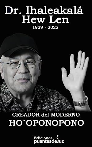 Dr. Ihaleakal&aacute; Hew Len (1936 &ndash; 2022) Creador del Ho&acute;oponopono Moderno: Gu&iacute;a pr&aacute;ctica para entender este arte hawaiano de resoluci&oacute;n de problemas