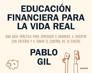 Educaci&oacute;n financiera para la vida real: Una gu&iacute;a pr&aacute;ctica para aprender a ahorrar, a invertir con criterio y a tomar el control de tu dinero (Deusto)