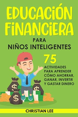 Educaci&oacute;n Financiera para Ni&ntilde;os Inteligentes: 75 Actividades para Aprender C&oacute;mo Ahorrar, Ganar, Invertir y Gastar Dinero