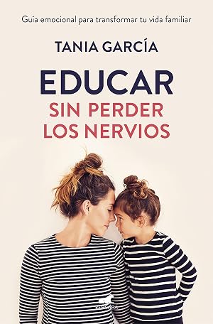 Educar sin perder los nervios: Gu&iacute;a emocional para transformar tu vida familiar (Libro pr&aacute;ctico)