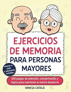 EJERCICIOS DE MEMORIA PARA PERSONAS MAYORES: 130 juegos de atenci&oacute;n, concentraci&oacute;n y l&oacute;gica para mantener la mente despierta