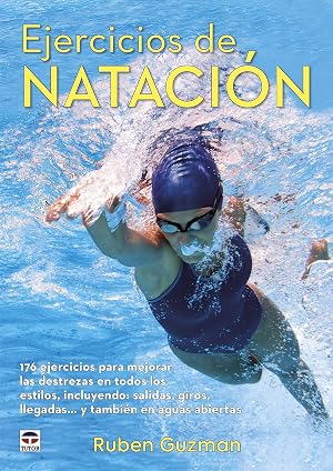 EJERC&Iacute;CIOS DE NATACI&Oacute;N: 176 ejercicios para mejorar las destrezas en todos los estilos, incluyendo: salidas, giros, llegadas...y tambi&eacute;n en aguas abiertas