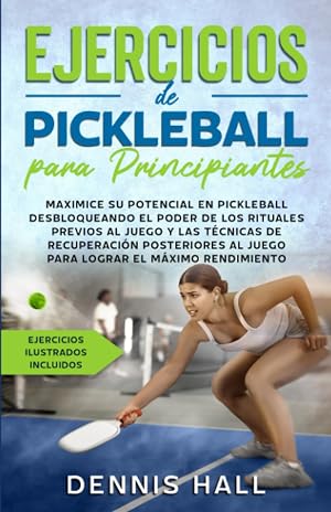 Ejercicios de Pickleball para principiantes: Maximice su potencial en Pickleball desbloqueando el poder de los rituales previos al juego y las ... el m&aacute;ximo rendimiento (ejercicios ilustrados)