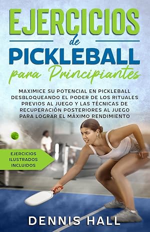 Ejercicios de Pickleball para principiantes: Maximice su potencial en Pickleball desbloqueando el poder de los rituales previos al juego y las t&eacute;cnicas ... (ejercicios ilustrados incluidos)