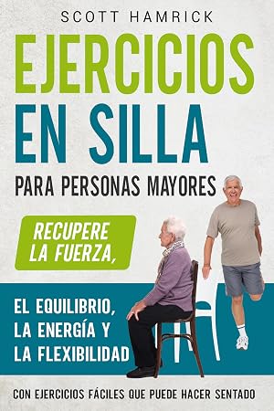 Ejercicios en silla para personas mayores: Recupere la fuerza, el equilibrio, la energ&iacute;a y la flexibilidad con ejercicios f&aacute;ciles que puede hacer sentado ... para Hombres y Mujeres mayores de 60 a&ntilde;os)