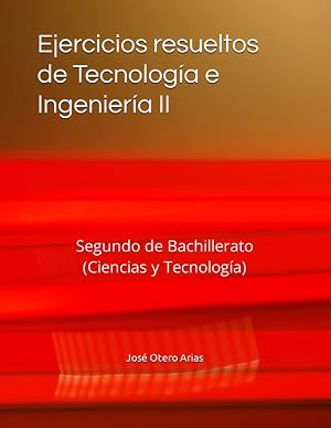 Ejercicios resueltos de Tecnolog&iacute;a e Ingenier&iacute;a II: Segundo de Bachillerato (Ciencias y Tecnolog&iacute;a)