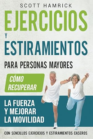 Ejercicios y estiramientos para personas mayores: C&oacute;mo recuperar la fuerza y mejorar la movilidad con sencillos ejercicios y estiramientos caseros (Manteni&eacute;ndose en forma)