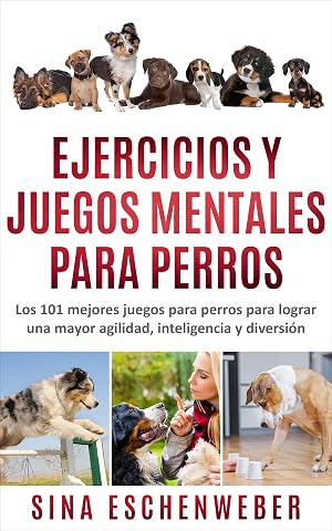 EJERCICIOS Y JUEGOS MENTALES PARA PERROS: Los 101 mejores juegos para perros para lograr una mayor agilidad, inteligencia y diversi&oacute;n