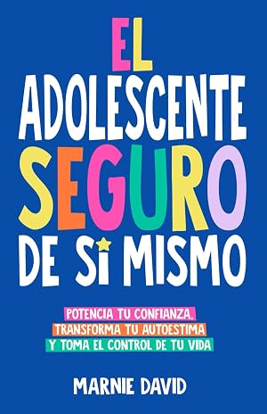 El Adolescente Seguro De S&iacute; Mismo: Una Gu&iacute;a Pr&aacute;ctica Para Desarrollar La Confianza En Ti Mismo, Transformar Tu Autoestima Y Tomar Las Riendas De Tu Vida