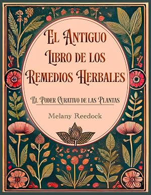 El Antiguo Libro de los Remedios Herbales: El Poder Curativo de las Plantas. Cientos de Hierbas, m&aacute;s de 600 Remedios y 450+ Recetas para Tisanas, aceites esenciales, Tinturas y m&aacute;s