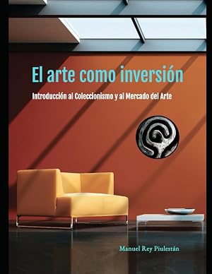 El Arte como inversi&oacute;n.: Introducci&oacute;n al Coleccionismo y al Mercado del Arte.