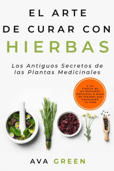 El Arte de Curar con Hierbas: Los Antiguos Secretos de las Plantas Medicinales y La Ciencia de los Remedios Naturales a base de Hierbas que Cambiar&aacute;n tu Vida