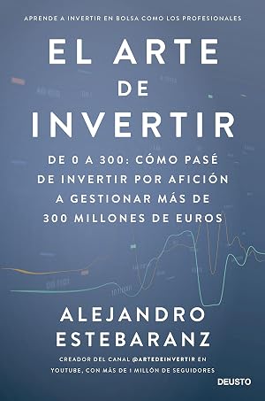 El arte de invertir: De 0 a 300: c&oacute;mo pas&eacute; de invertir por afici&oacute;n a gestionar m&aacute;s de 300 millones de euros (Deusto)