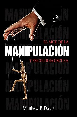 El arte de la manipulacion y psicologia oscura: Libro sobre influencia mental y crecimiento personal - Prot&eacute;gese de la manipulaci&oacute;n en su vida profesional y privada - Bonus: inteligencia emocional