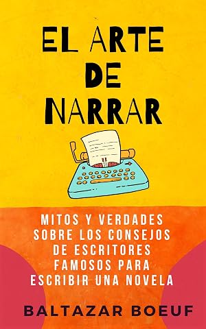 EL ARTE DE NARRAR: Mitos y verdades sobre los consejos de escritores famosos para escribir una novela (Curso de escritura creativa. Caja de herramientas para escribir una novela. n&ordm; 2)