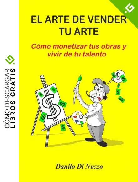 El arte de vender tu arte: C&oacute;mo monetizar tus obras y vivir de tu talento