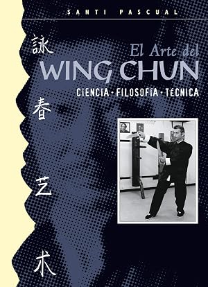 El Arte del Wing Chun (Ciencia. Filosof&iacute;a. T&eacute;cnica)