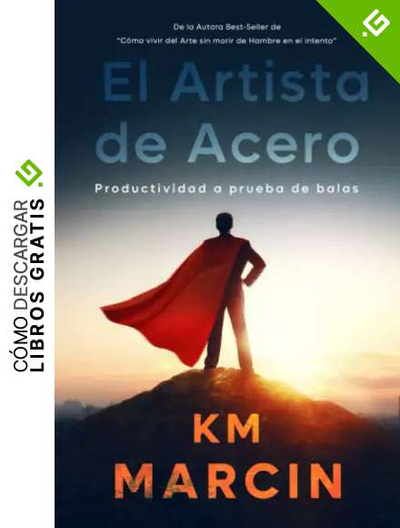 El Artista de Acero: Productividad a prueba de balas para dibujantes, m&uacute;sicos, escritores y artistas en general