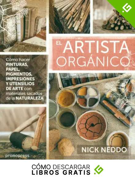 EL ARTISTA ORG&Aacute;NICO : C&Oacute;MO HACER PINTURAS, PAPEL, PIGMENTOS, IMPRESIONES Y UTENSILIIOS DE ARTE CON MATERIALES SACADADOS DE LA NATURALEZA