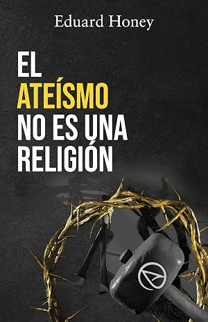 EL ATE&Iacute;SMO NO ES UNA RELIGI&Oacute;N: Las religiones son un invento humano