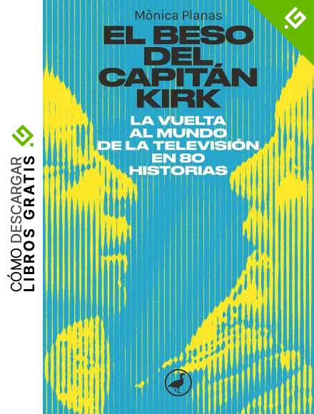 El beso del capit&aacute;n Kirk: La vuelta al mundo de la tele en 80 historias (Libros digitales)