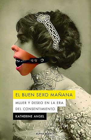 El buen sexo ma&ntilde;ana (3&ordf;ED): Mujer y deseo en la era del consentimiento: 143 (ALPHA DECAY)