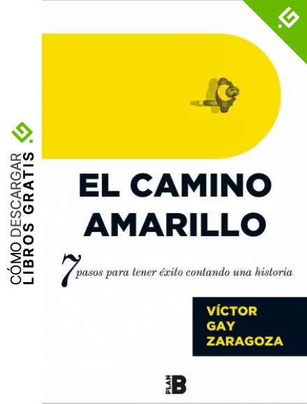 El Camino Amarillo: 7 pasos para tener &eacute;xito contando una historia (Plan B)