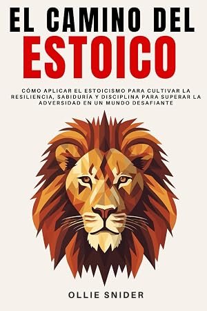 El Camino del Estoico: C&oacute;mo Aplicar el Estoicismo para Cultivar la Resiliencia, Sabidur&iacute;a y Disciplina para Superar la Adversidad en un Mundo ... Mental (Ruta del Crecimiento Personal)