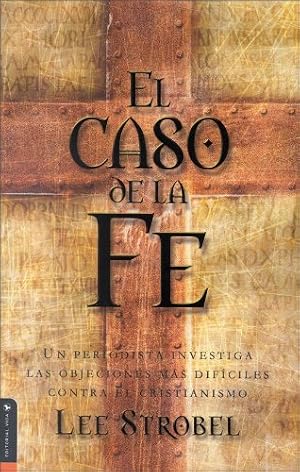 El caso de la fe: Un periodista investiga las objeciones m&aacute;s dif&iacute;ciles contra el cristianismo