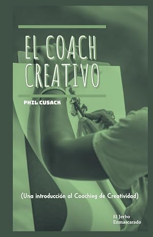 EL COACH CREATIVO: (Una introducci&oacute;n al Coaching de Creatividad: Coach de Escritura Creativa, Artes Visuales, Innovaci&oacute;n Empresarial, Marca Personal, Emprendedores, Desarrollo de Proyectos, Moda...)