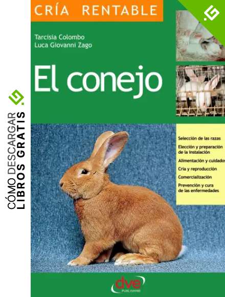El conejo: Selecci&oacute;n de las razas, Elecci&oacute;n y preparaci&oacute;n de la instalaci&oacute;n, alimentaci&oacute;n y cuidados, cr&iacute;a y reproducci&oacute;n, comercializaci&oacute;n, prevenci&oacute;n y cura de las enfermedades