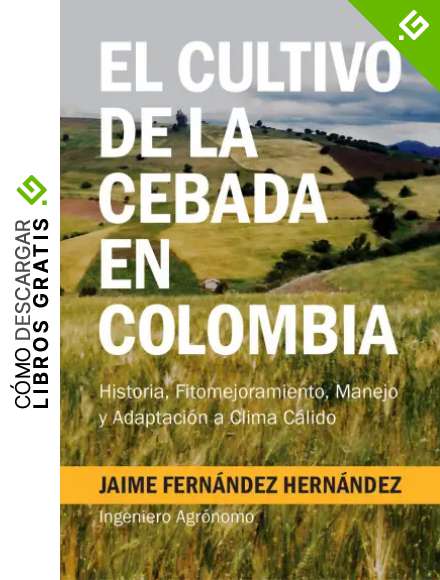El cultivo de la cebada en Colombia: Historia, fitomejoramiento, manejo y adaptaci&oacute;n a clima c&aacute;lido