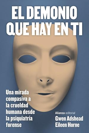 El demonio que hay en ti: Una mirada compasiva a la crueldad humana desde la psiquiatr&iacute;a forense (Alianza Ensayo)