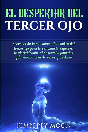 El Despertar del Tercer Ojo: Secretos de la activaci&oacute;n del chakra del tercer ojo para la conciencia superior, la clarividencia, el desarrollo ps&iacute;quico y la observaci&oacute;n de auras y chakras
