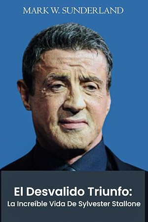 El Desvalido Triunfo: La Incre&iacute;ble Vida De Sylvester Stallone