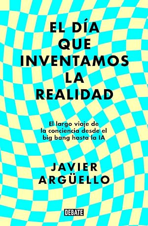 El d&iacute;a que inventamos la realidad: El largo viaje de la conciencia desde el big bang hasta la IA