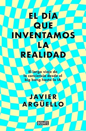 El d&iacute;a que inventamos la realidad: El largo viaje de la conciencia desde el big bang hasta la IA (Ciencia y Tecnolog&iacute;a)