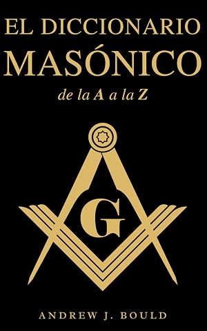 El Diccionario Mas&oacute;nico de la A a la Z: Una Gu&iacute;a Completa de S&iacute;mbolos, Rituales, Misterios, Tradiciones e Historia para Masones y Mentes Curiosas