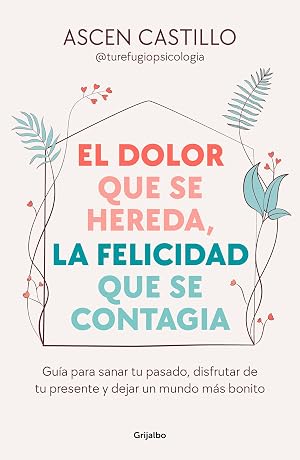 El dolor que se hereda, la felicidad que se contagia: Gu&iacute;a para sanar tu pasado, disfrutar de tu presente y dejar un mundo m&aacute;s bonito (Crecimiento personal)