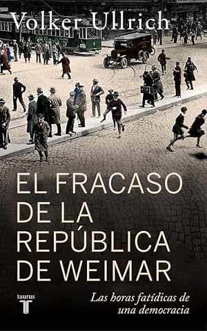 El fracaso de la rep&uacute;blica de Weimar: Las horas fat&iacute;dicas de una democracia (Historia)