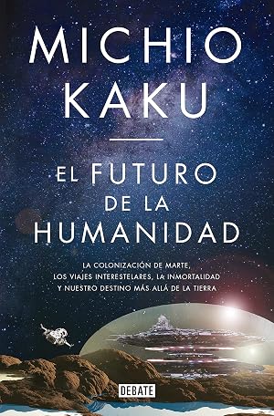 El futuro de la humanidad: La colonizaci&oacute;n de Marte, los viajes interestelares, la inmortalidad y nuestro destino m&aacute;s all&aacute; de la Tierra (Ciencia y Tecnolog&iacute;a)