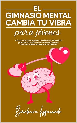 El Gimnasio Mental Cambia Tu Vibra para j&oacute;venes: C&oacute;mo hacer que te pasen cosas buenas, tener &eacute;xito y triunfar en la vida con una mente poderosa. Gu&iacute;a para ... y emprendedores (MENTALIDAD n&ordm; 6)