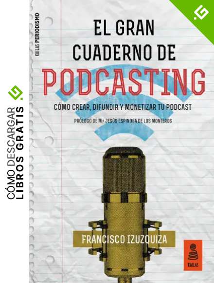 El Gran Cuaderno de Podcasting: C&oacute;mo crear, difundir y monetizar tu podcast (Kailas Periodismo n&ordm; 1)