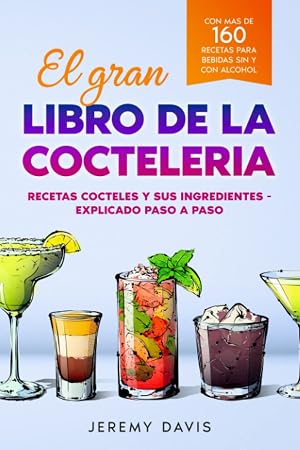 El gran libro de la cocteleria: Recetas cocteles y sus ingredientes - Explicado paso a paso - Con mas de 160 recetas para bebidas sin y con alcohol