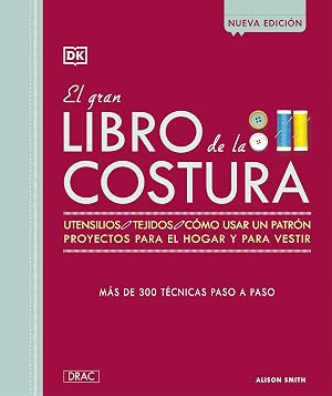 EL GRAN LIBRO DE LA COSTURA NUEVA EDICION: Utensilios, Tejidos, c&oacute;mousar un patr&oacute;n, proyectos para el hogar y para vestir. M&aacute;s de 300 t&eacute;cnicas paso a paso