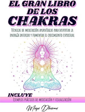 EL GRAN LIBRO DE LOS CHAKRAS: T&eacute;cnicas de meditaci&oacute;n ayurv&eacute;dicas para despertar la energ&iacute;a interior y fomentar el crecimiento espiritual. INCLUYE Ejemplos pr&aacute;cticos de meditaci&oacute;n y visualizaci&oacute;n