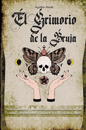 El Grimorio de la Bruja: Gu&iacute;a de esoterismo y pr&aacute;cticas m&aacute;gicas: creencias, rituales, hierbas, cristales y hechizos. Revela y despierta la bruja que llevas dentro