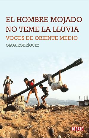 El hombre mojado no teme la lluvia: Voces de Oriente Medio (Cr&oacute;nica y Periodismo)