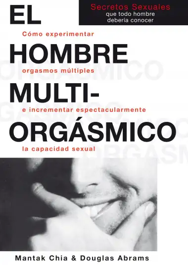 El Hombre Multi-Orgasmico: Secretos Sexuales Que Todo Hombre Deberia Conocer: C&oacute;mo experimentar orgasmos m&uacute;ltiples e incrementar espectacularmente la capacidad sexual